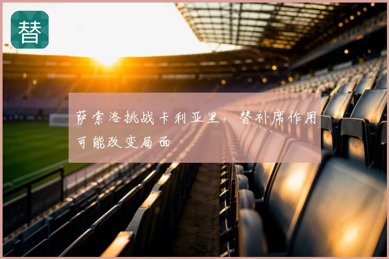 萨索洛挑战卡利亚里,替补席作用可能改变局面