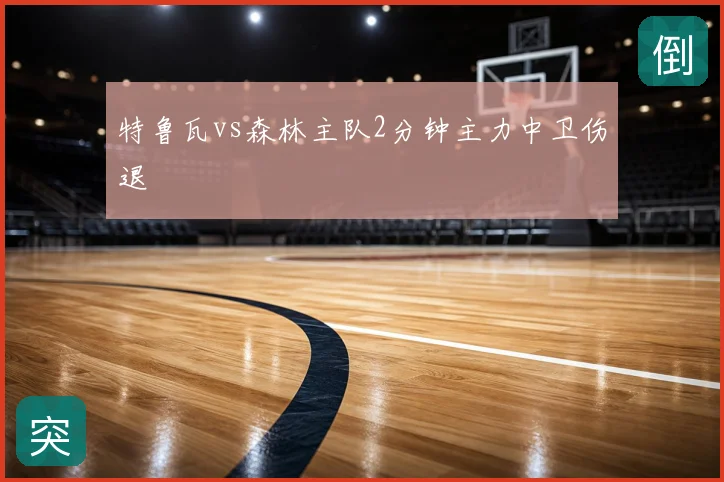 特鲁瓦vs森林主队2分钟主力中卫伤退