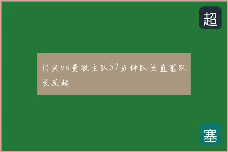 门兴vs曼联主队57分钟队长直塞队长反超