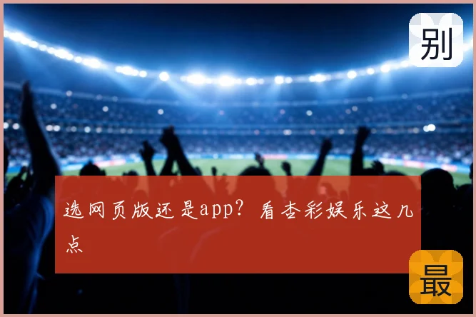 选网页版还是app?看杏彩娱乐这几点