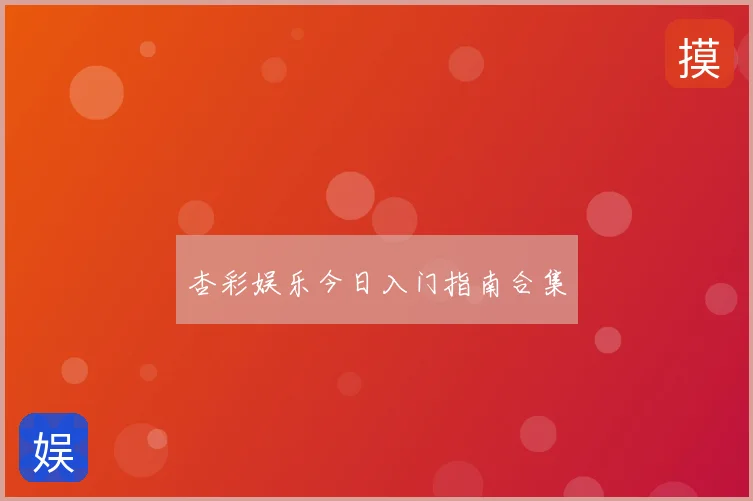 杏彩娱乐今日入门指南合集