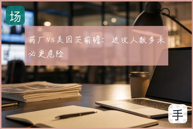 药厂vs美因茨前瞻:进攻人数多未必更危险