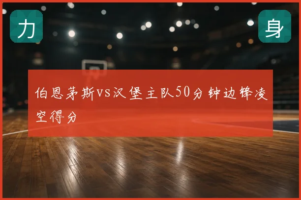 伯恩茅斯vs汉堡主队50分钟边锋凌空得分